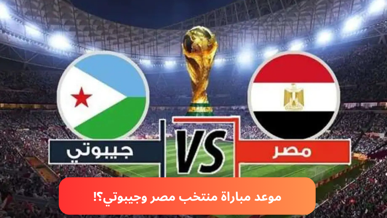 موعد مباراه منتخب مصر والقنوات الناقله ضد جيبوتي في تصفيات المونديال 2026